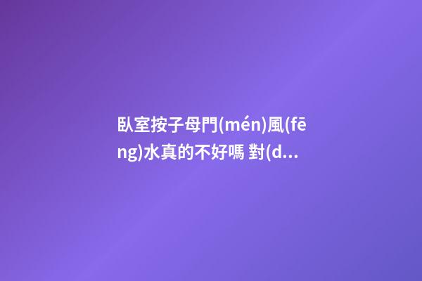 臥室按子母門(mén)風(fēng)水真的不好嗎 對(duì)哪些運(yùn)勢(shì)不利